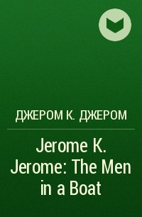 Джером К. Джером - Jerome K. Jerome: The Men in a Boat