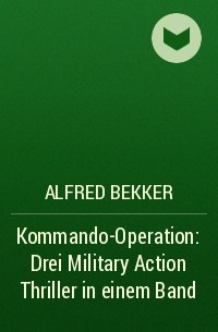 Alfred Bekker - Kommando-Operation: Drei Military Action Thriller in einem Band
