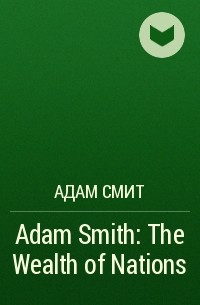 Адам Смит - Adam Smith: The Wealth of Nations