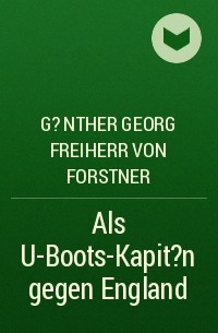 Георг-Гюнтер фон Форстнер - Als U-Boots-Kapit?n gegen England