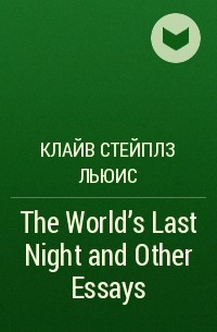 Клайв Стейплз Льюис - The World's Last Night and Other Essays