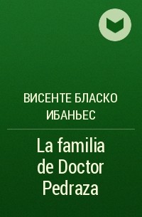 Висенте Бласко Ибаньес - La familia de Doctor Pedraza