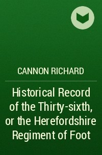 Cannon Richard - Historical Record of the Thirty-sixth, or the Herefordshire Regiment of Foot