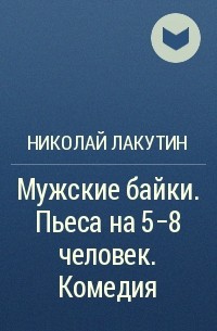 Николай Лакутин - Мужские байки. Пьеса на 5-8 человек. Комедия