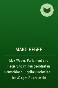 Макс Вебер - Max Weber: Parlament und Regierung im neu geordneten Deutschland – gelbe Buchreihe – bei J?rgen Ruszkowski