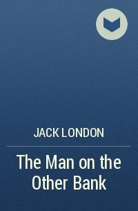 Jack London - The Man on the Other Bank