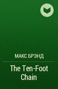 Макс Брэнд - The Ten-Foot Chain
