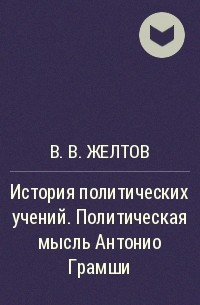 В. В. Желтов - История политических учений. Политическая мысль Антонио Грамши