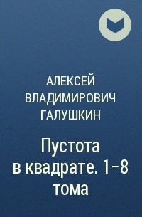 Алексей Владимирович Галушкин - Пустота в квадрате. 1–8 тома