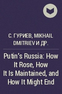  - Putin's Russia: How It Rose, How It Is Maintained, and How It Might End