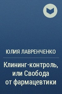 Юлия Лавренченко - Клининг-контроль, или Свобода от фармацевтики