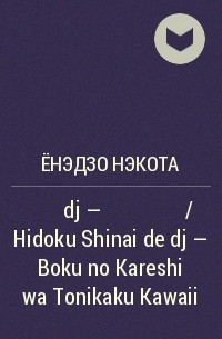 Ёнэдзо Нэкота - 酷くしないで dj - ぼくのカレシはとにかくかわいい / Hidoku Shinai de dj - Boku no Kareshi wa Tonikaku Kawaii