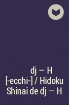  - 酷くしないで dj - H [‐ecchi‐] / Hidoku Shinai de dj - H