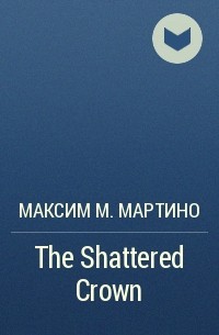 Максим М. Мартино - The Shattered Crown