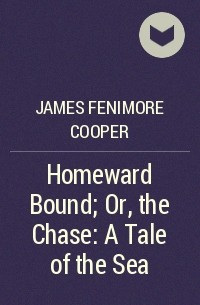 Джеймс Фенимор Купер - Homeward Bound; Or, the Chase: A Tale of the Sea
