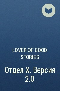 Lover of good stories - Отдел Х. Версия 2.0