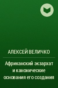 Алексей Величко - Африканский экзархат и канонические основания его создания