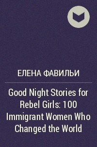 Елена Фавильи - Good Night Stories for Rebel Girls: 100 Immigrant Women Who Changed the World