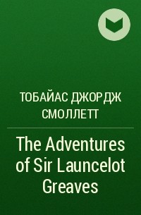 Тобайас Джордж Смоллетт - The Adventures of Sir Launcelot Greaves