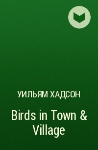 Уильям Хадсон - Birds in Town & Village