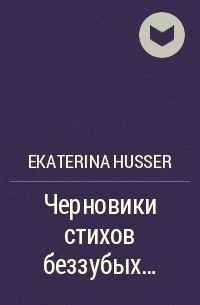 Ekaterina Husser - Черновики стихов беззубых…
