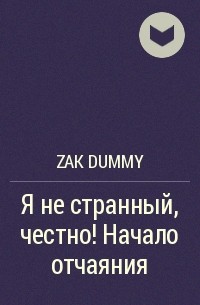 Zak Dummy - Я не странный, честно! Начало отчаяния