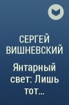 Сергей Вишневский - Янтарный свет: Лишь тот...