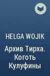 Helga Wojik - Архив Тирха. Коготь Кулуфины