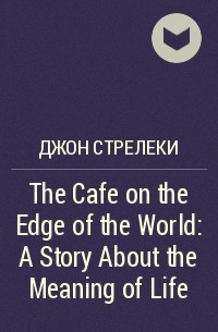 Джон Стрелеки - The Cafe on the Edge of the World: A Story About the Meaning of Life