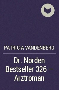 Patricia Vandenberg - Dr. Norden Bestseller 326 – Arztroman