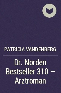 Patricia Vandenberg - Dr. Norden Bestseller 310 – Arztroman