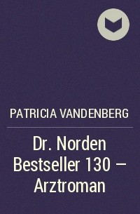Patricia Vandenberg - Dr. Norden Bestseller 130 – Arztroman