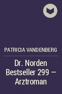 Patricia Vandenberg - Dr. Norden Bestseller 299 – Arztroman