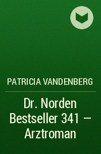 Patricia Vandenberg - Dr. Norden Bestseller 341 – Arztroman