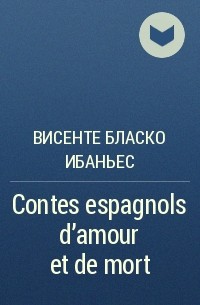 Висенте Бласко Ибаньес - Contes espagnols d'amour et de mort