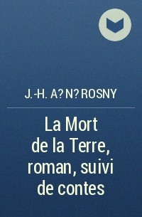 Жозеф Рони-старший - La Mort de la Terre, roman, suivi de contes