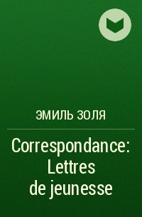 Эмиль Золя - Correspondance: Lettres de jeunesse