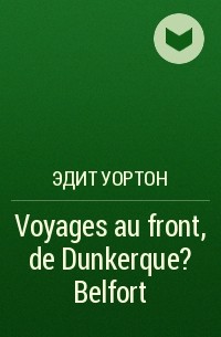 Эдит Уортон - Voyages au front, de Dunkerque ? Belfort