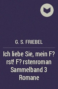 G. S. Friebel - Ich liebe Sie, mein F?rst! F?rstenroman Sammelband 3 Romane