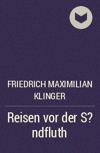 Фридрих Максимилиан фон Клингер - Reisen vor der S?ndfluth