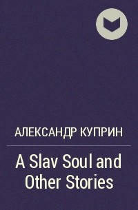 Александр Куприн - A Slav Soul and Other Stories
