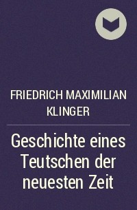 Фридрих Максимилиан фон Клингер - Geschichte eines Teutschen der neuesten Zeit