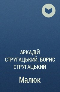 Аркадій Стругацький, Борис Стругацький - Малюк