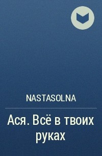 Nastasolna - Ася. Всё в твоих руках
