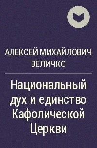 Алексей Михайлович Величко - Национальный дух и единство Кафолической Церкви