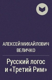 Алексей Михайлович Величко - Русский логос и «Третий Рим»