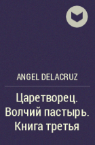 Angel Delacruz - Царетворец. Волчий пастырь. Книга третья