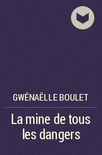 Gwénaëlle Boulet - La mine de tous les dangers
