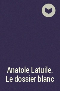  - Anatole Latuile. Le dossier blanc