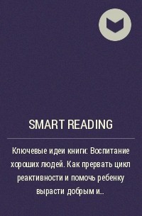 Smart Reading - Ключевые идеи книги: Воспитание хороших людей. Как прервать цикл реактивности и помочь ребенку вырасти добрым и уверенным в себе. Хантер Кларк-Филдс